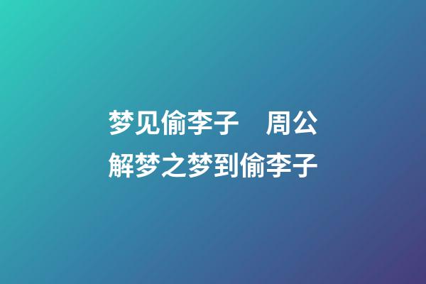 梦见偷李子　周公解梦之梦到偷李子